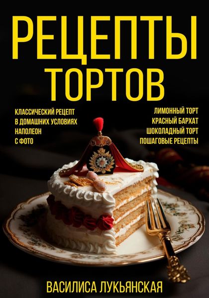 Обложка книги  «Рецепты тортов. Классический рецепт в домашних условиях с фото. Наполеон. Лимонный торт. Красный бархат. Шоколадный торт. Пошаговые рецепты»