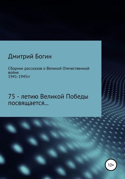 Обложка книги  «Сборник рассказов о Великой Отечественной войне. 75-летию Великой Победы посвящается!»
