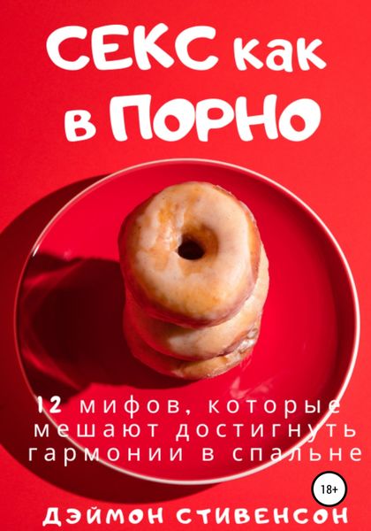 Обложка книги  «Секс как в порно. 12 мифов, которые мешают достигнуть гармонии в спальне»