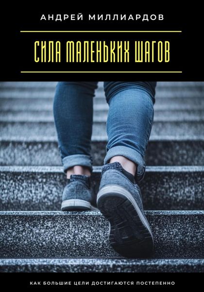 Обложка книги  «Сила маленьких шагов. Как большие цели достигаются постепенно»