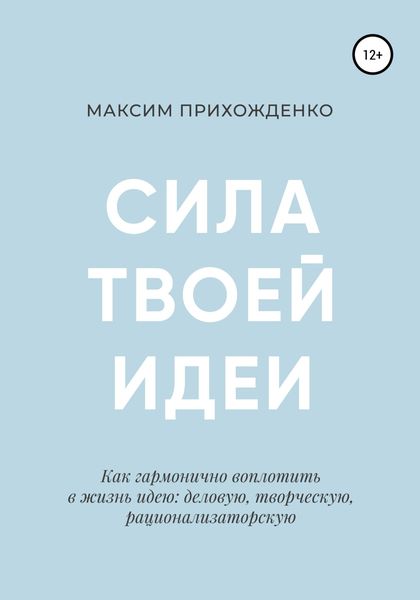Обложка книги  «Сила твоей идеи. Как гармонично воплотить в жизнь идею: деловую, творческую, рационализаторскую»