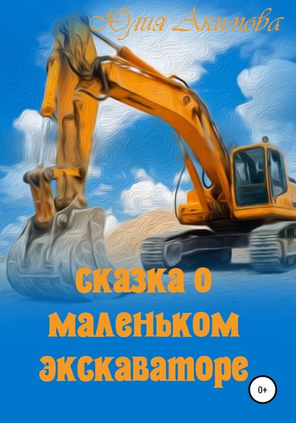 Обложка книги  «Сказка о маленьком экскаваторе»