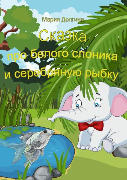 Обложка книги  «Сказка про белого слоника и серебряную рыбку»