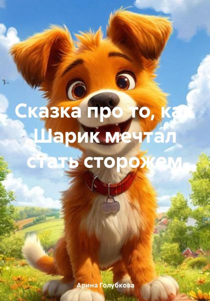 Обложка книги  «Сказка про то, как Шарик мечтал стать сторожем»