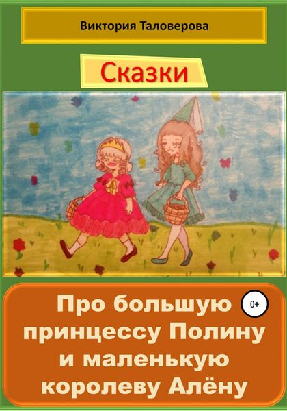 Обложка книги  «Сказки про большую принцессу Полину и маленькую королеву Алёну»