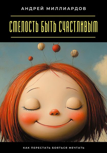 Обложка книги  «Смелость быть счастливым. Как перестать бояться мечтать»