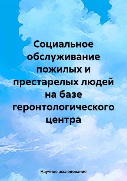 Обложка книги  «Социальное обслуживание пожилых и престарелых людей на базе геронтологического центра»