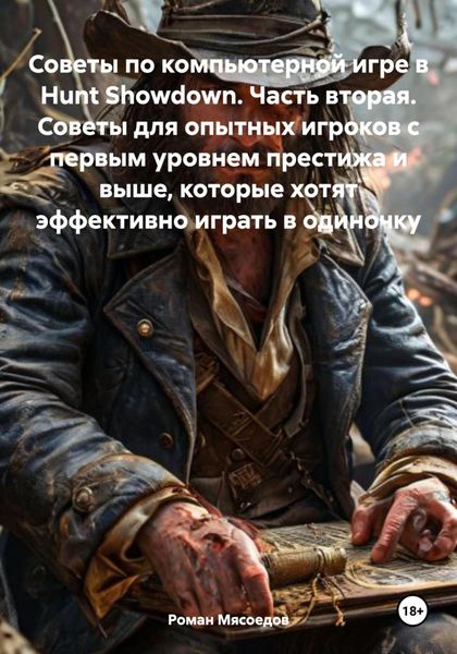 Обложка книги  «Советы по компьютерной игре в Hunt Showdown. Часть вторая. Советы для опытных игроков с первым уровнем престижа и выше, которые хотят эффективно играть в одиночку»
