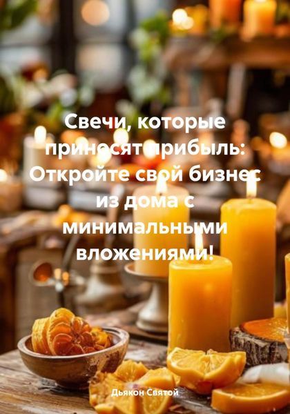 Обложка книги  «Свечи, которые приносят прибыль: Откройте свой бизнес из дома с минимальными вложениями!»