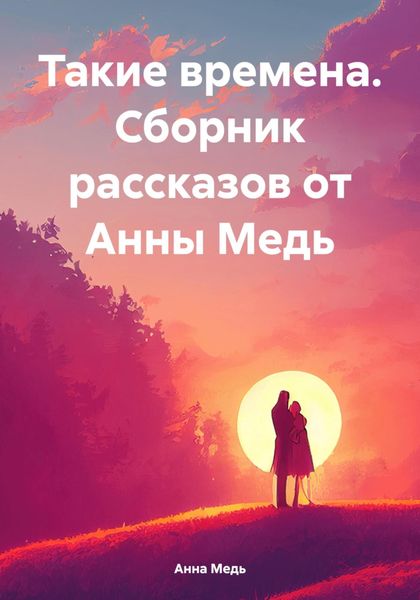Обложка книги  «Такие времена. Сборник рассказов от Анны Медь»