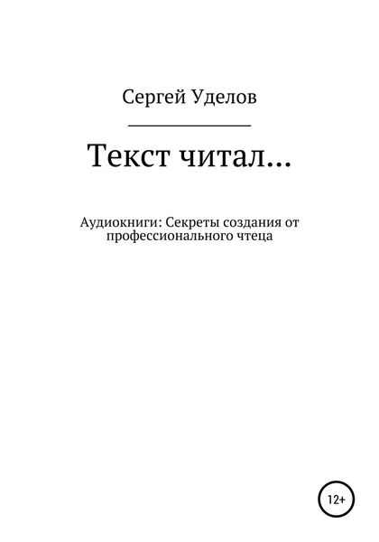 Обложка книги  «Текст читал… Аудиокниги: секреты создания от профессионального чтеца»