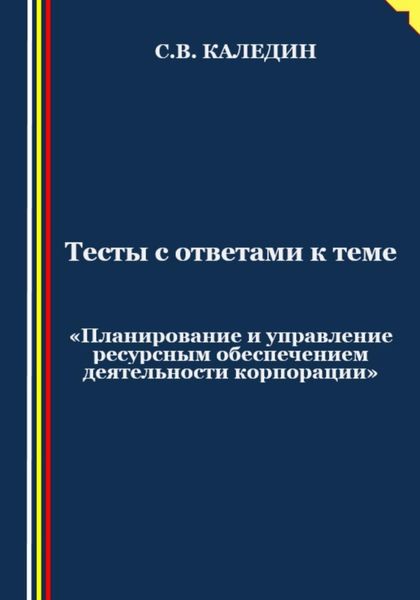 Обложка книги  «Тесты с ответами к теме «Планирование и управление ресурсным обеспечением деятельности корпорации»»