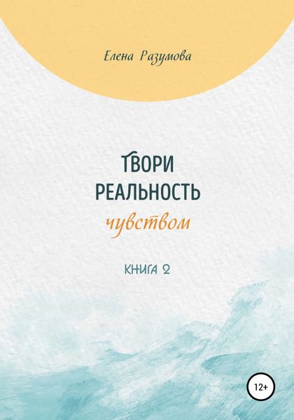Обложка книги  «Твори реальность чувством. Книга 2»