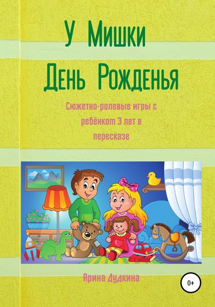 Обложка книги  «У Мишки – день рожденья. Сюжетно-ролевые игры с ребёнком 3 лет в пересказе»