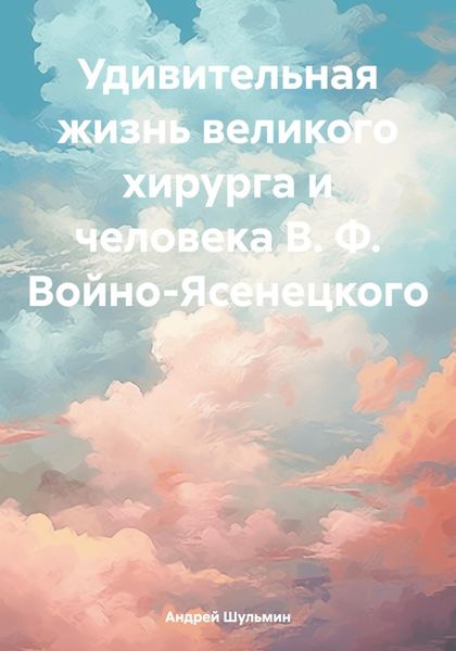 Обложка книги  «Удивительная жизнь великого хирурга и человека В. Ф. Войно-Ясенецкого»