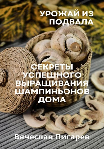 Обложка книги  «Урожай из подвала. Секреты успешного выращивания шампиньонов дома»
