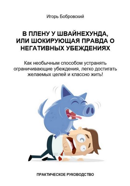 Обложка книги  «В плену у Швайнехунда, или Шокирующая правда о негативных убеждениях. Как необычным способом устранять ограничивающие убеждения, легко достигать желаемых целей и классно жить! Практическое руководство»
