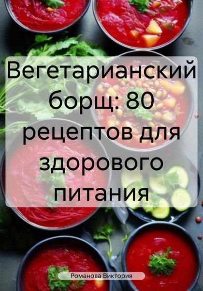 Обложка книги  «Вегетарианский борщ: 80 рецептов для здорового питания»