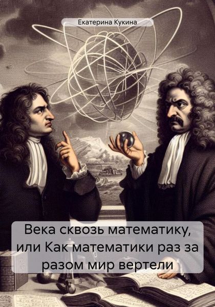 Обложка книги  «Века сквозь математику, или Как математики раз за разом мир вертели»
