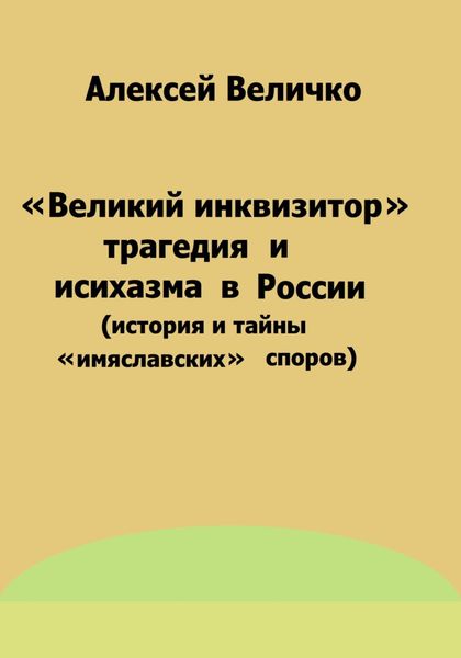Обложка книги  ««Великий инквизитор» и трагедия исихазма в России (история и тайны «имяславских» споров)»