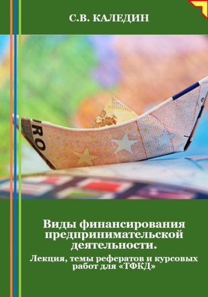 Обложка книги  «Виды финансирования предпринимательской деятельности. Лекция, темы рефератов и курсовых работ для «ТФКД»»