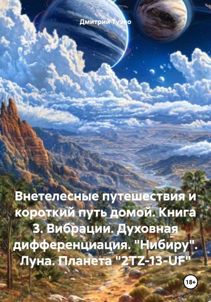 Обложка книги  «Внетелесные путешествия и короткий путь домой. Книга 3. Вибрации. Духовная дифференциация. «Нибиру». Луна. Планета «2TZ-13-UF»»