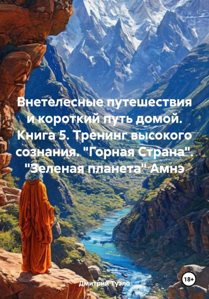 Обложка книги  «Внетелесные путешествия и короткий путь домой. Книга 5. Тренинг высокого сознания. «Горная Страна». «Зеленая планета» Амнэ»