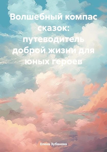 Обложка книги  «Волшебный компас сказок: путеводитель доброй жизни для юных героев»