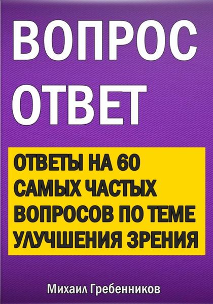 Обложка книги  «Вопрос – ответ. Ответы на 60 самых частых вопросов по теме улучшения зрения»