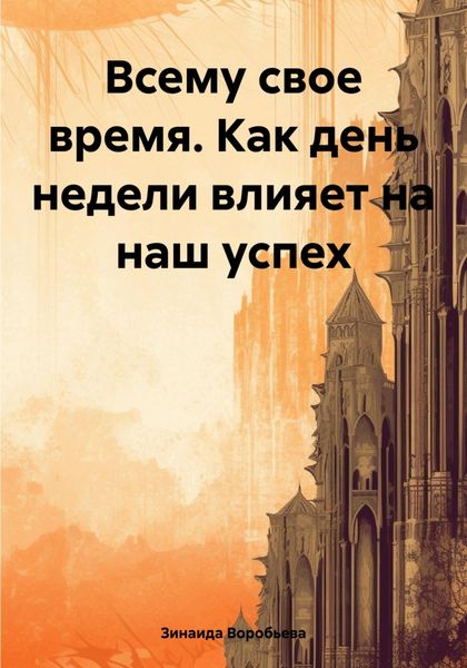 Обложка книги  «Всему свое время. Как день недели влияет на наш успех»