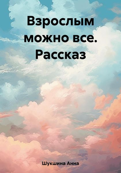 Обложка книги  «Взрослым можно все. Рассказ»