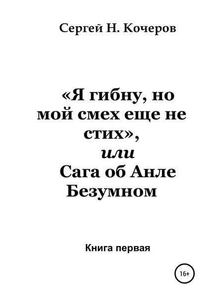 Обложка книги  ««Я гибну, но мой смех еще не стих», или Сага об Анле Безумном. Книга первая»