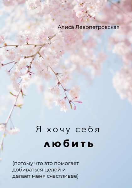 Обложка книги  «Я хочу себя любить, потому что это помогает добиваться целей и делает меня счастливее»