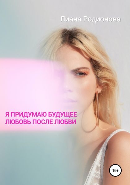 Обложка книги  «Я придумаю будущее. Любовь после любви»