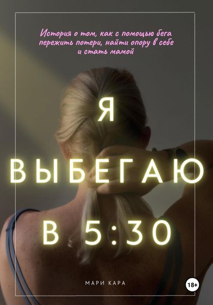 Обложка книги  «Я выбегаю в пять тридцать: история о том, как с помощью бега пережить потери, найти опору в себе и стать мамой»