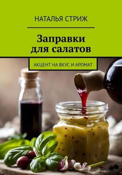 Обложка книги  «Заправка для салатов: Акцент на вкус и аромат»