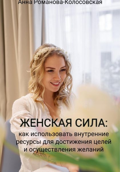 Обложка книги  «Женская сила: как использовать внутренние ресурсы для достижения целей и осуществления желаний»