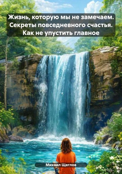 Обложка книги  «Жизнь, которую мы не замечаем. Секреты повседневного счастья. Как не упустить главное»