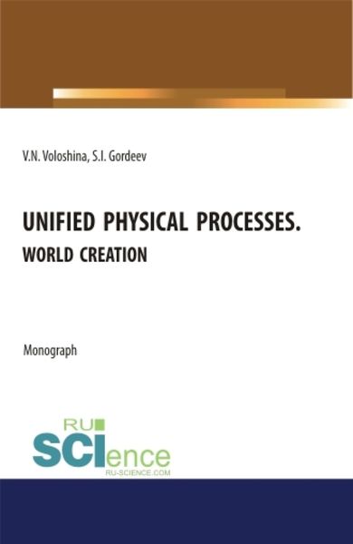 Обложка книги  «Unified physical processes.World Creation. (Аспирантура, Бакалавриат, Магистратура, Специалитет). Монография.»