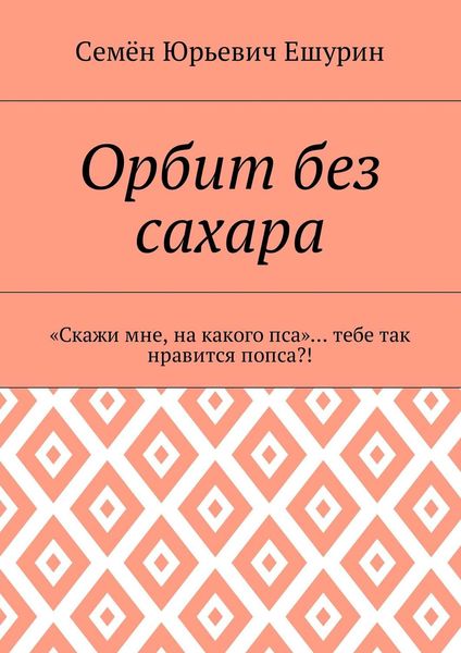 Обложка книги  «Орбит без сахара. «Скажи мне, на какого пса»… тебе так нравится попса?!»
