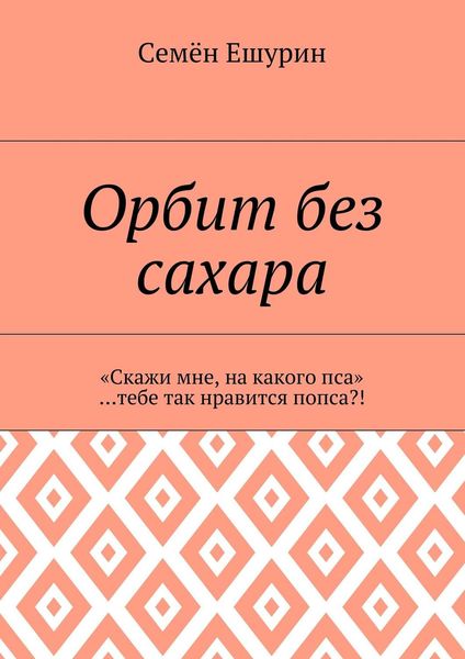 Обложка книги «Орбит без сахара. «Скажи мне, на какого пса» …тебе так нравится попса?!»