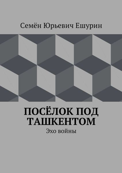 Обложка книги  «Посёлок под Ташкентом. Эхо войны»