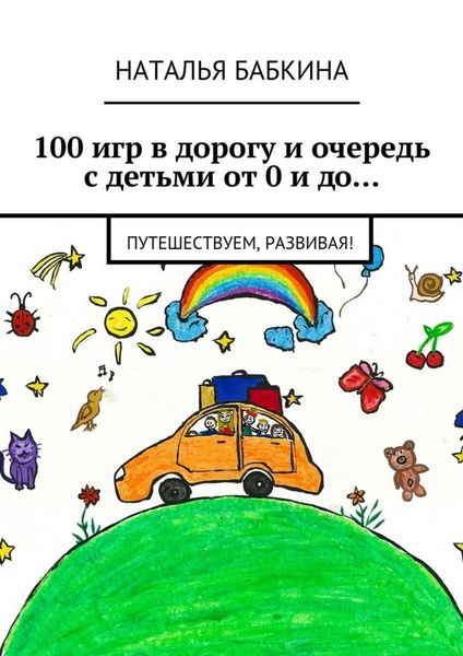 Обложка книги  «100 игр в дорогу и очередь с детьми от 0 и до… Путешествуем, развивая!»