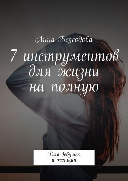 Обложка книги  «7 инструментов для жизни на полную. Для девушек и женщин»