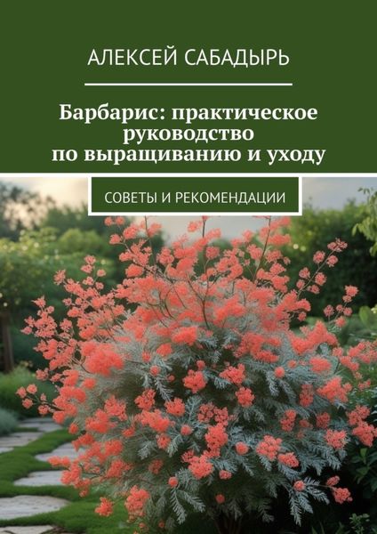 Обложка книги  «Барбарис: практическое руководство по выращиванию и уходу. Советы и рекомендации»