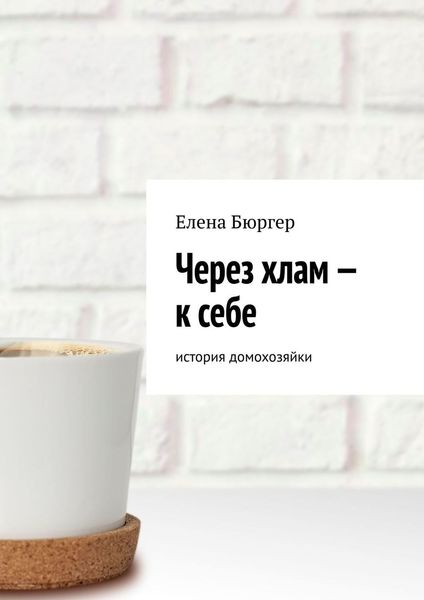 Обложка книги  «Через хлам – к себе. история домохозяйки»