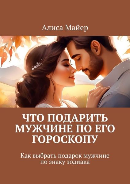 Обложка книги  «Что подарить мужчине по его гороскопу. Как выбрать подарок мужчине по знаку зодиака»