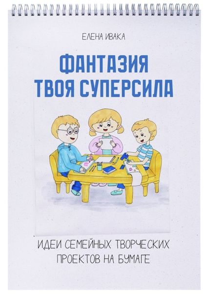 Обложка книги  «Фантазия твоя суперсила. Идеи семейных творческих проектов на бумаге»
