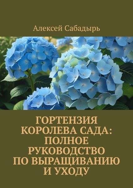 Обложка книги  «Гортензия королева сада: Полное руководство по выращиванию и уходу»