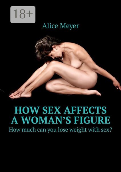 Обложка книги  «How sex affects a woman’s figure. How much can you lose weight with sex?»